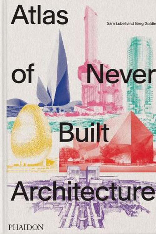 Cover Art for 9781838666538, Atlas of Never Built Architecture by Sam Lubell, Greg Goldin