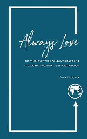 Cover Art for 9781999607951, Always Love: The Timeless Story of God’s Heart for the World and What it Means for You by Sara Lubbers