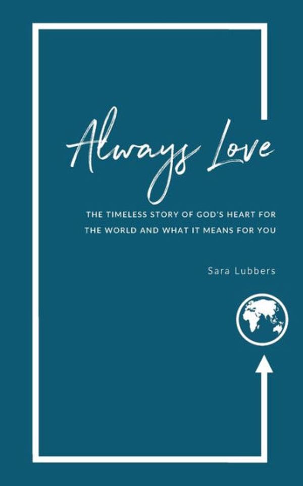 Cover Art for 9781999607951, Always Love: The Timeless Story of God’s Heart for the World and What it Means for You by Sara Lubbers
