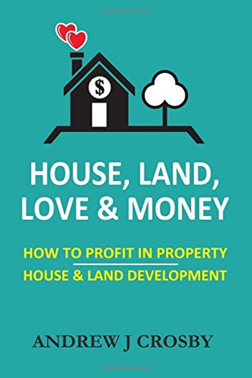 Cover Art for 9781547180691, House, Land, Love & Money: How to Profit in Property. House & Land Development by Mr. Andrew J. Crosby