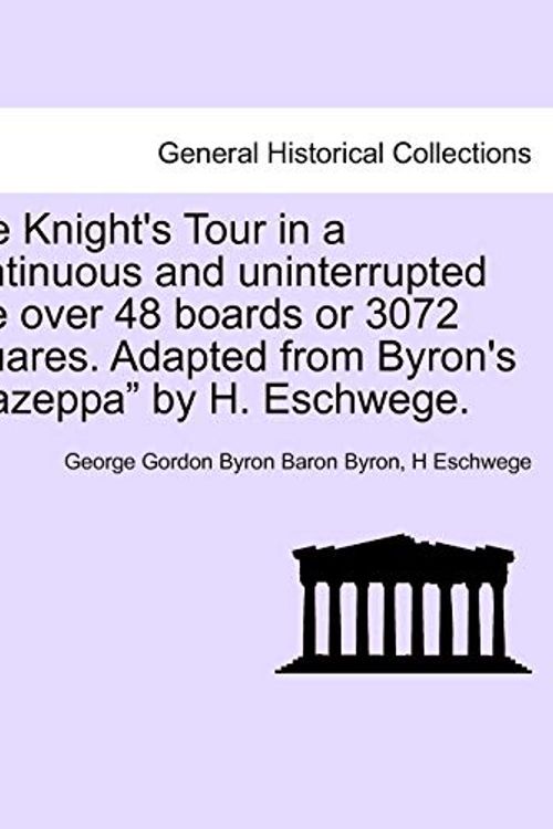 Cover Art for 9781241536442, The Knight's Tour in a Continuous and Uninterrupted Ride Over 48 Boards or 3072 Squares. Adapted from Byron's "Mazeppa" by H. Eschwege. by George Gordon Byron Baron Byron