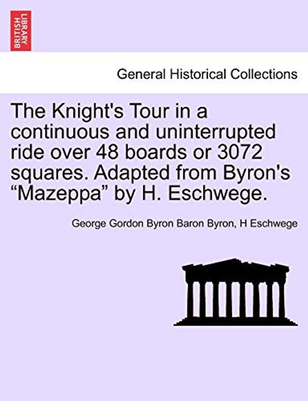 Cover Art for 9781241536442, The Knight's Tour in a Continuous and Uninterrupted Ride Over 48 Boards or 3072 Squares. Adapted from Byron's "Mazeppa" by H. Eschwege. by George Gordon Byron Baron Byron