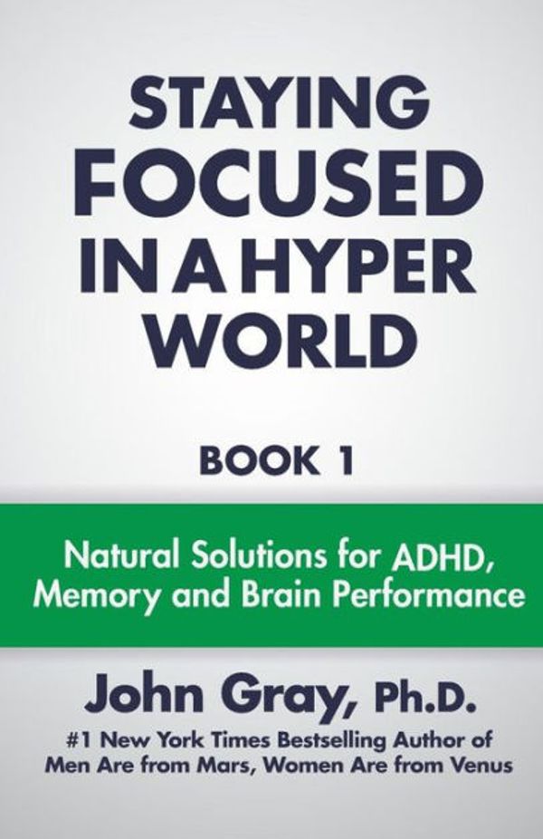 Cover Art for 9780990346807, Staying Focused In A Hyper World: Book 1; Natural Solutions For ADHD, Memory And Brain Performance by John Gray