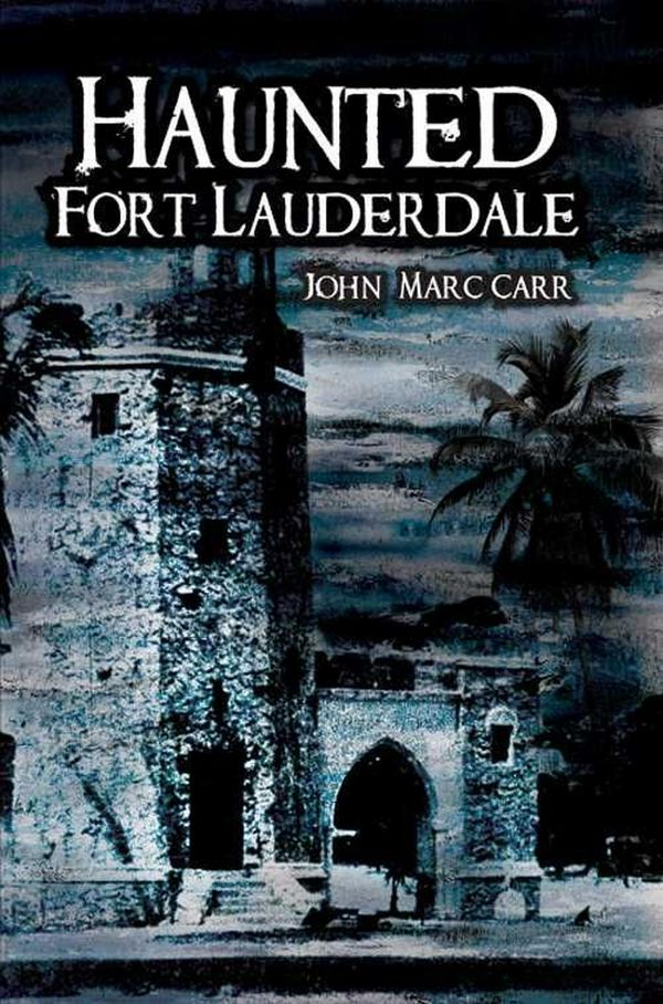 Cover Art for 9781596294219, Haunted Fort Lauderdale by John Marc Carr
