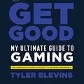 Cover Art for B07SQC623M, Ninja: Get Good: My Ultimate Guide to Gaming by Tyler 'Ninja' Blevins