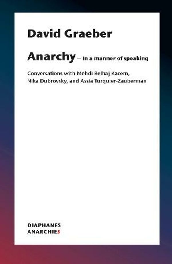 Cover Art for 9783035802269, What is Anarchism?: Conversations with Mehdi Belhaj Kacem and Assia Turquier-Zauberman (Anarchies) by David Graeber