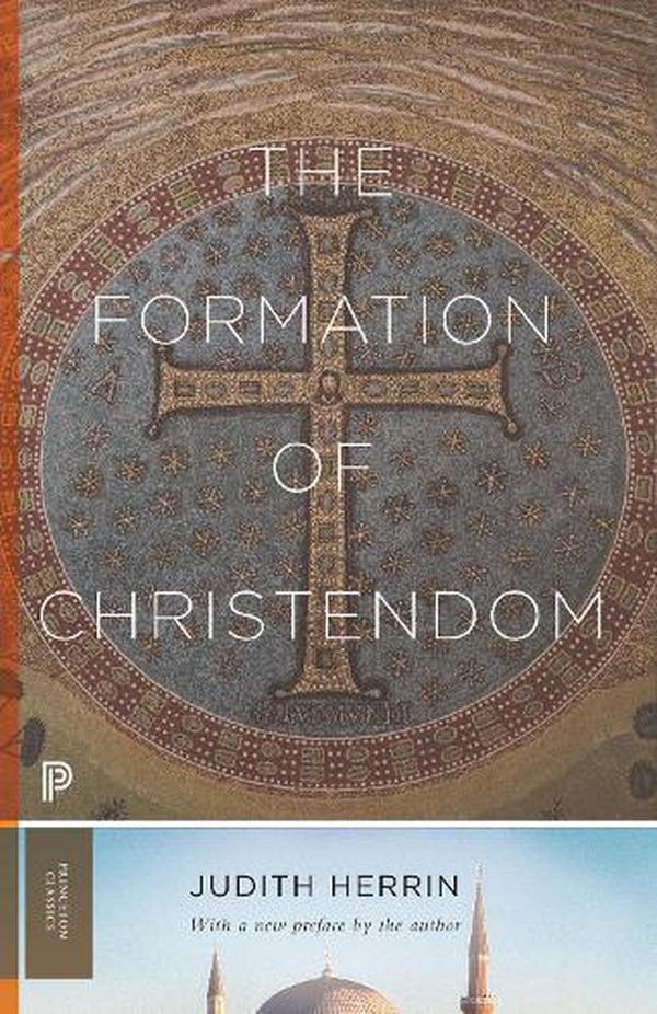 Cover Art for 9780691219219, The Formation of Christendom (Princeton Classics, 120) by Judith Herrin