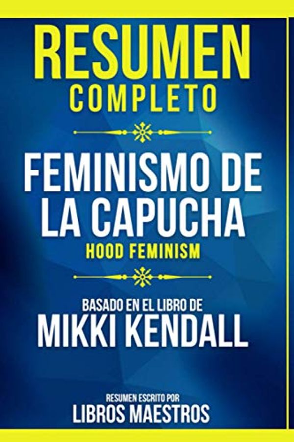 Cover Art for 9798582489436, Resumen Completo: Feminismo De La Capucha (Hood Feminism) - Basado En El Libro De Mikki Kendall (Spanish Edition) by Libros Maestros
