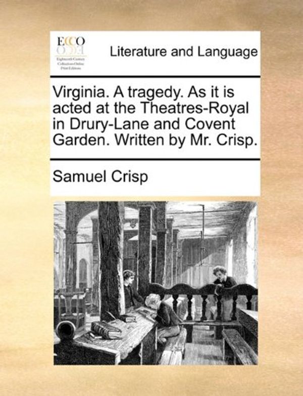 Cover Art for 9781170506646, Virginia. a Tragedy. as It Is Acted at the Theatres-Royal in Drury-Lane and Covent Garden. Written by Mr. Crisp. by Samuel Crisp