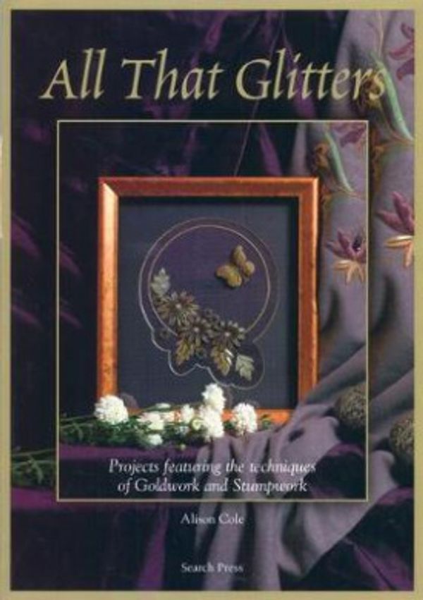 Cover Art for 9781844483136, All That Glitters: Projects Featuring the Techniques of Goldwork and Stumpwork by Alison Cole