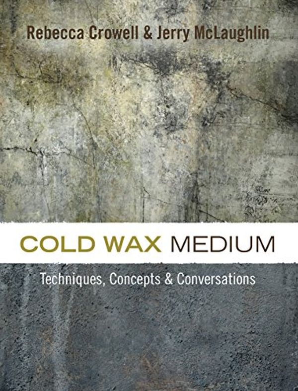 Cover Art for 9780997296303, Cold Wax Medium: Techniques, Concepts & Conversations by Rebecca Crowell, Jerry McLaughlin