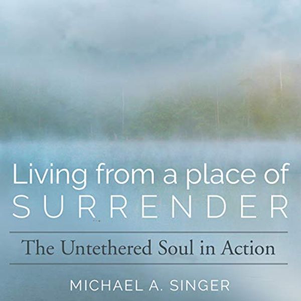 Cover Art for B07XJYZSH8, Living from a Place of Surrender: The Untethered Soul in Action by Michael A. Singer