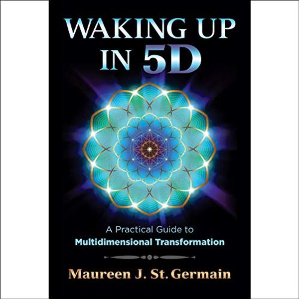 Cover Art for B0848VQ5TS, Waking Up in 5D: A Practical Guide to Multidimensional Transformation by Maureen J. St. Germain