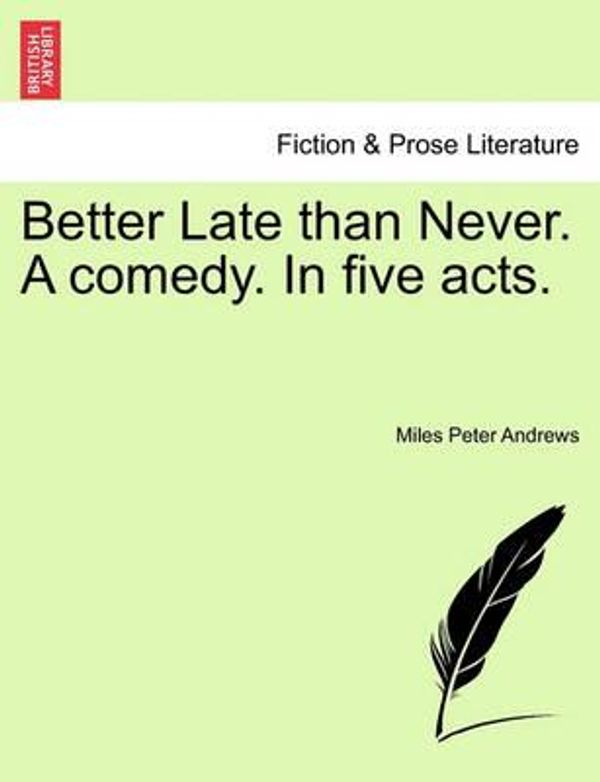 Cover Art for 9781241025359, Better Late Than Never. a Comedy. in Five Acts. by Unknown