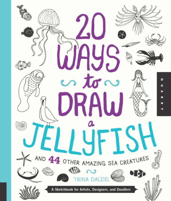 Cover Art for 9781631590696, 20 Ways to Draw a Jellyfish and 44 Other Amazing Sea Creatures by Trina Dalziel