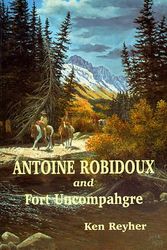 Cover Art for 9781890437138, Antoine Robidoux and Fort Uncompahgre by Ken Reyher