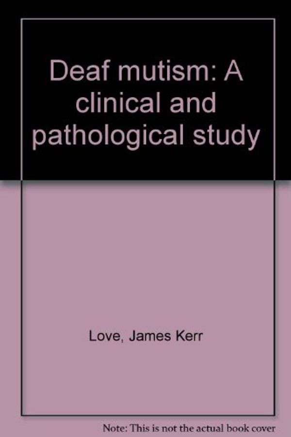 Cover Art for 9780879683030, Deaf mutism: A clinical and pathological study by James Kerr Love