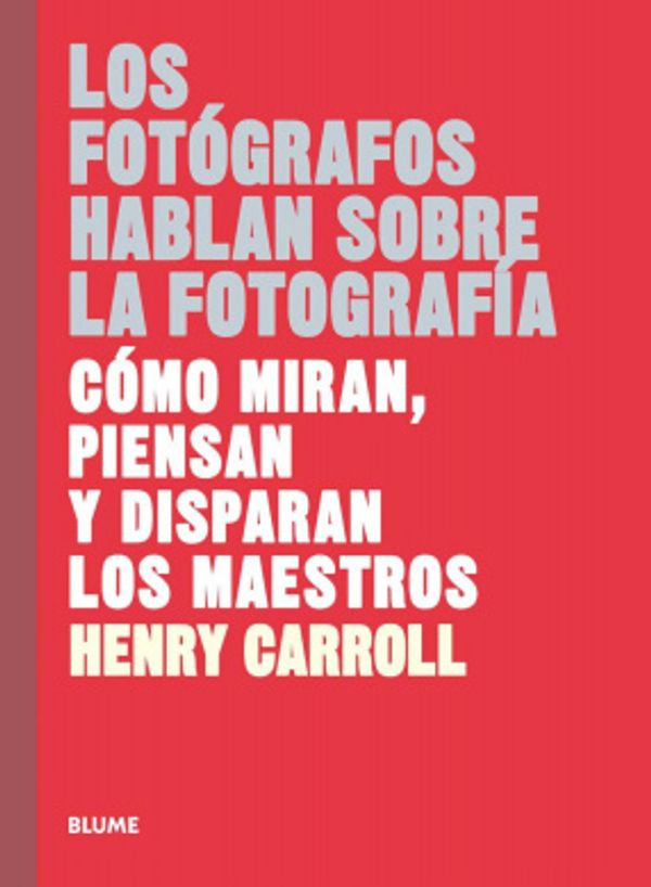 Cover Art for 9788417254957, Los fotógrafos hablan sobre la fotografía: Cómo miran, piensan y disparan los maestros by Henry Carroll