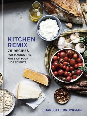 Cover Art for 9780553459685, Kitchen Remix: 75 Recipes for Making the Most of Your Ingredients by Charlotte Druckman