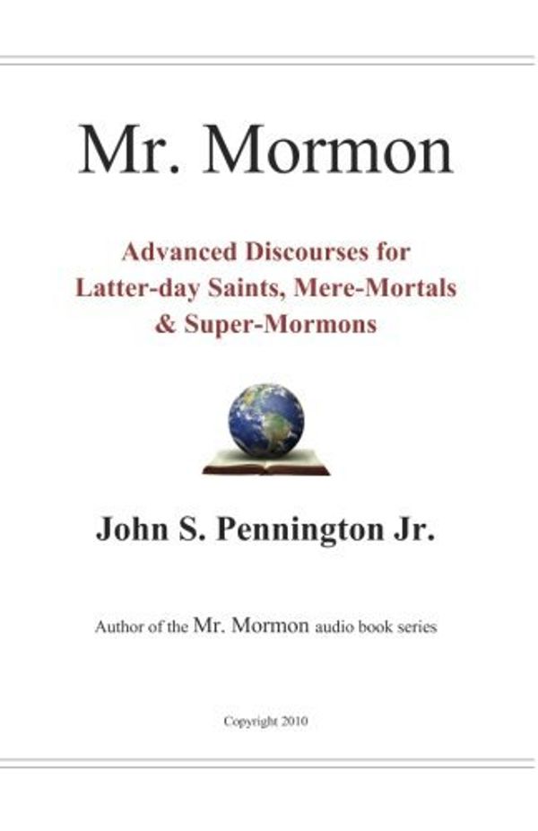 Cover Art for B01K3QS8PY, Mr. Mormon: Advanced Discourses for Latter-day Saints, Mere-Mortals & Super-Mormons by Mr. John S. Pennington Jr. (2010-09-15) by Mr. John S. Pennington, Jr.
