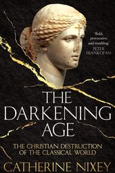 Cover Art for 9781509812325, The Darkening Age: The Christian Destruction of the Classical World by Catherine Nixey