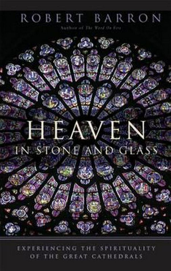 Cover Art for 9780824519933, Heaven in Stone and Glass: Experiencing the Spirituality of the Great Cathedrals by Robert Barron