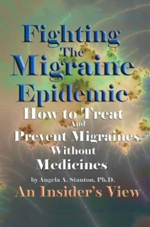 Cover Art for 9781491864203, Fighting the Migraine Epidemic: How to Treat and Prevent Migraines Without Medicines - An Insider's View by Stanton Ph D, Angela A