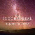 Cover Art for 9780231181624, The Incorporeal: Ontology, Ethics, and the Limits of Materialism by Elizabeth Grosz