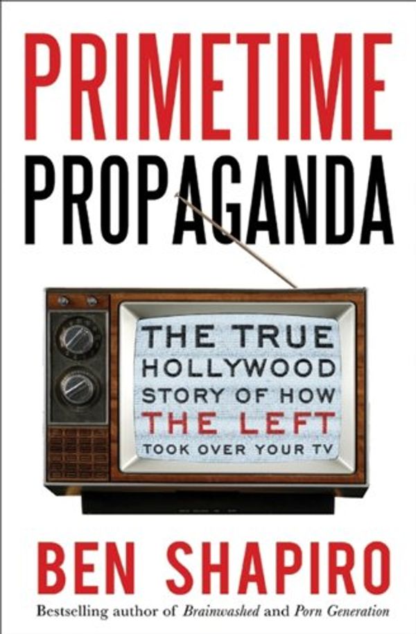 Cover Art for B004MMEIMS, Primetime Propaganda: The True Hollywood Story of How the Left Took Over Your TV by Ben Shapiro