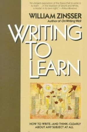 Cover Art for B000OEVVL4, Writing to Learn : How to Write - and Think - Clearly about Any Subject at All by William K. Zinsser