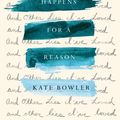 Cover Art for 9780399592065, Everything Happens for a Reason: And Other Lies I've Loved by Kate Bowler