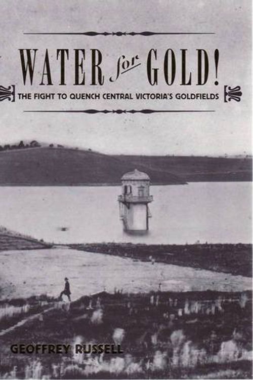 Cover Art for 9781921509391, Water for Gold! The Fight to Quench Victoria's Goldfields by Geoff Russell