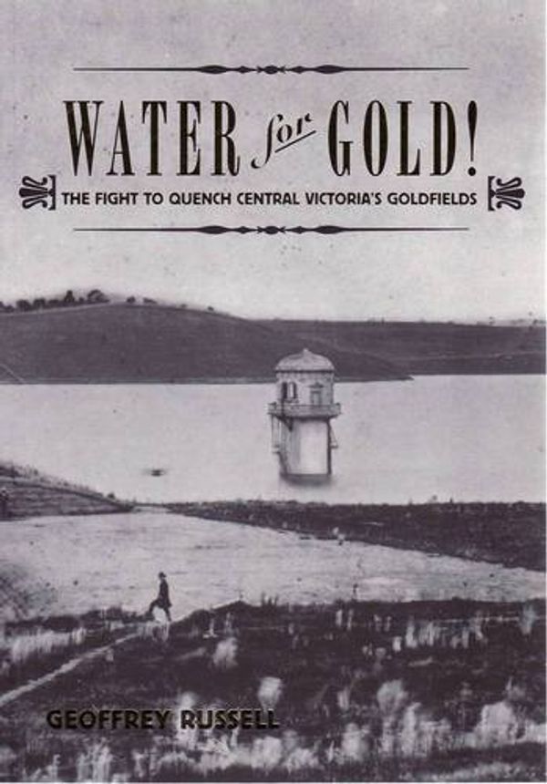 Cover Art for 9781921509391, Water for Gold! The Fight to Quench Victoria's Goldfields by Geoff Russell