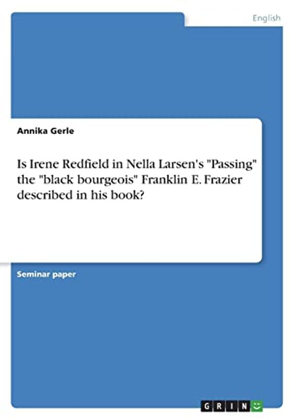 Cover Art for 9783346680884, Is Irene Redfield in Nella Larsen's Passing the black bourgeois Franklin E. Frazier described in his book? by Annika Gerle