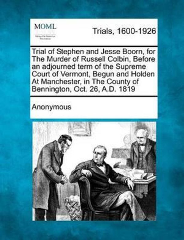 Cover Art for 9781274709554, Trial of Stephen and Jesse Boorn, for the Murder of Russell Colbin, Before an Adjourned Term of the Supreme Court of Vermont, Begun and Holden at Manchester, in the County of Bennington, Oct. 26, A.D. 1819 by Anonymous