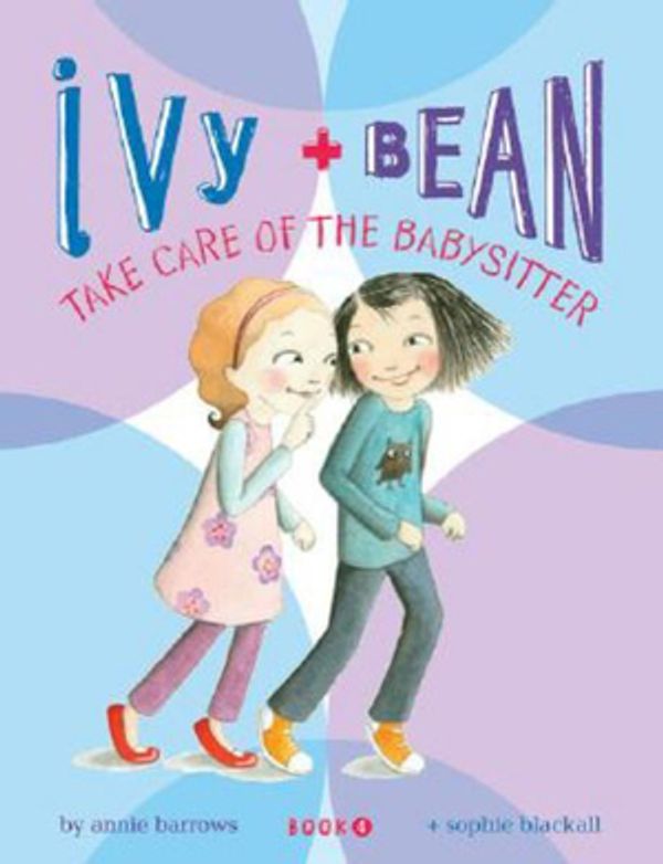 Cover Art for 9780811856850, Ivy & Bean Take Care of the Babysitter by Annie Barrows