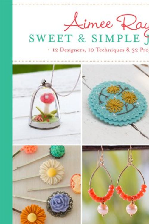 Cover Art for 9781454707929, Aimee Ray’s Sweet & Simple Jewelry: 17 Designers, 10 Techniques & 32 Projects to Make by Aimee Ray