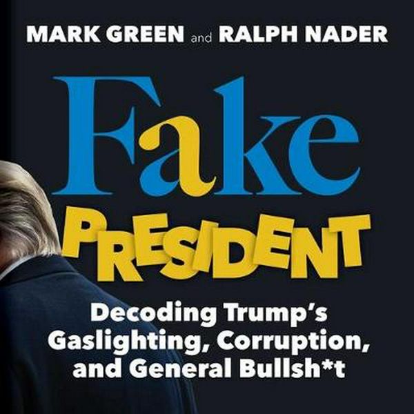 Cover Art for 9781510751125, Fake President: Decoding Trump's Gaslighting, Corruption, and General Bullsh-t by Mark Green, Ralph Nader