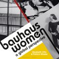 Cover Art for 9781912217977, Bauhaus Women: A Global Perspective by Elizabeth Otto & Patrick Rössler
