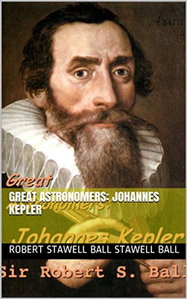 Cover Art for B084LBMSB4, Great Astronomers: Johannes Kepler by Stawell Ball, Robert Stawell Ball