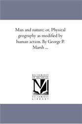 Cover Art for 9781425564483, Man and Nature; or, Physical Geography As Modified by Human Action. by George P. Marsh ... by George Perkins Marsh