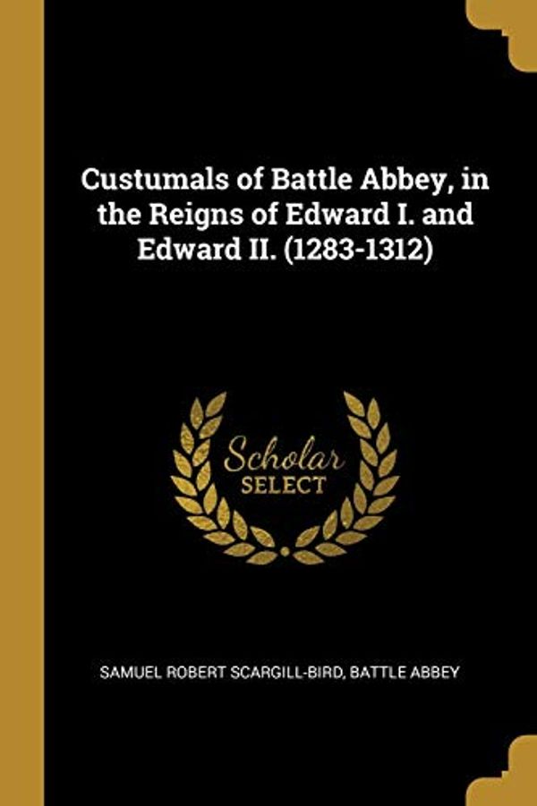 Cover Art for 9780526925902, Custumals of Battle Abbey, in the Reigns of Edward I. and Edward II. (1283-1312) by Scargill-Bird, Samuel Robert, Battle Abbey