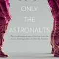 Cover Art for 9781760896775, Only the Astronauts: The transformative new collection from the award-winning author of Only the Animals by Ceridwen Dovey