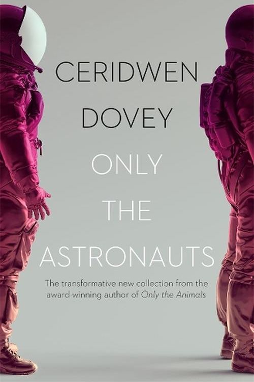 Cover Art for 9781760896775, Only the Astronauts: The transformative new collection from the award-winning author of Only the Animals by Ceridwen Dovey