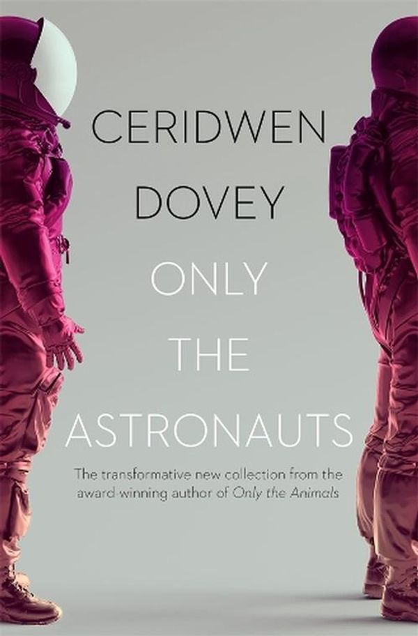 Cover Art for 9781760896775, Only the Astronauts: The transformative new collection from the award-winning author of Only the Animals by Ceridwen Dovey