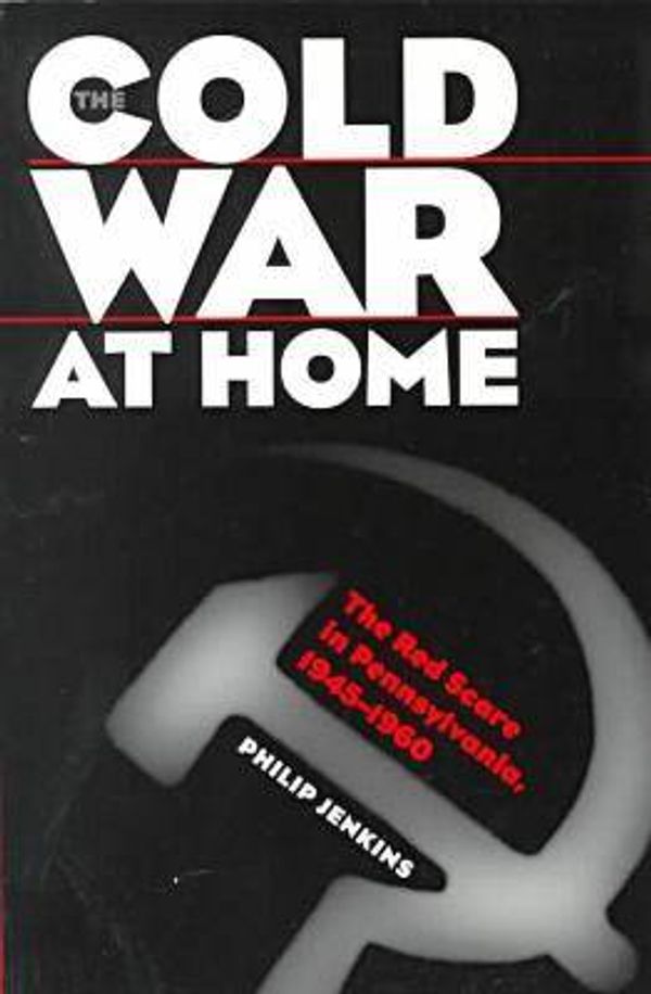 Cover Art for 9780807847817, The Cold War at Home: The Red Scare in Pennsylvania, 1945-1960 by Philip Jenkins