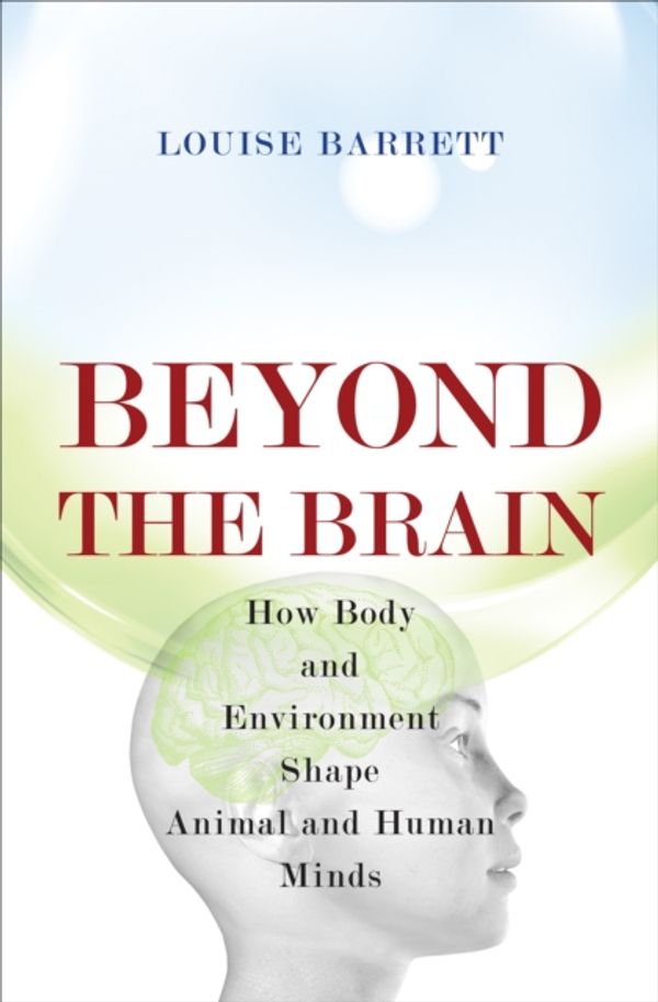 Cover Art for 9780691165561, Beyond the Brain: How Body and Environment Shape Animal and Human Minds by Louise Barrett