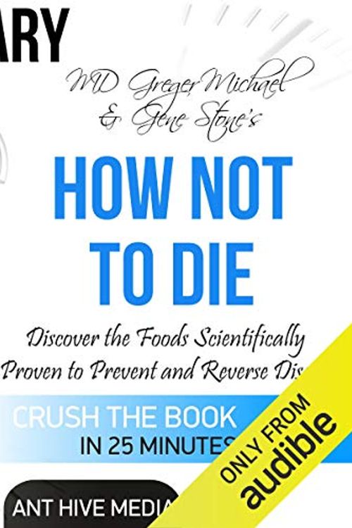 Cover Art for B01EQSL99W, Summary of Michael Greger MD and Gene Stone's How Not to Die: Discover the Foods Scientifically Proven to Prevent and Reverse Disease by Ant Hive Media