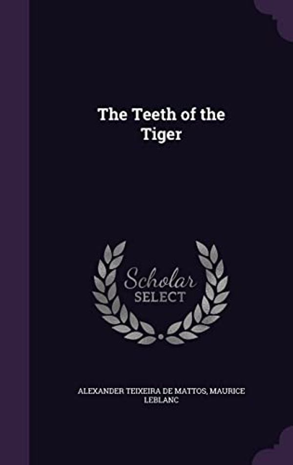 Cover Art for 9781356193752, The Teeth of the Tiger by Teixeira Mattos, De Alexander, Maurice Leblanc