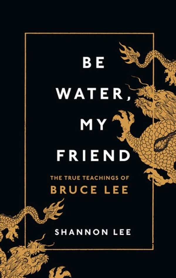 Cover Art for 9781473583627, Be Water, My Friend: The True Teachings of Bruce Lee by Shannon Lee